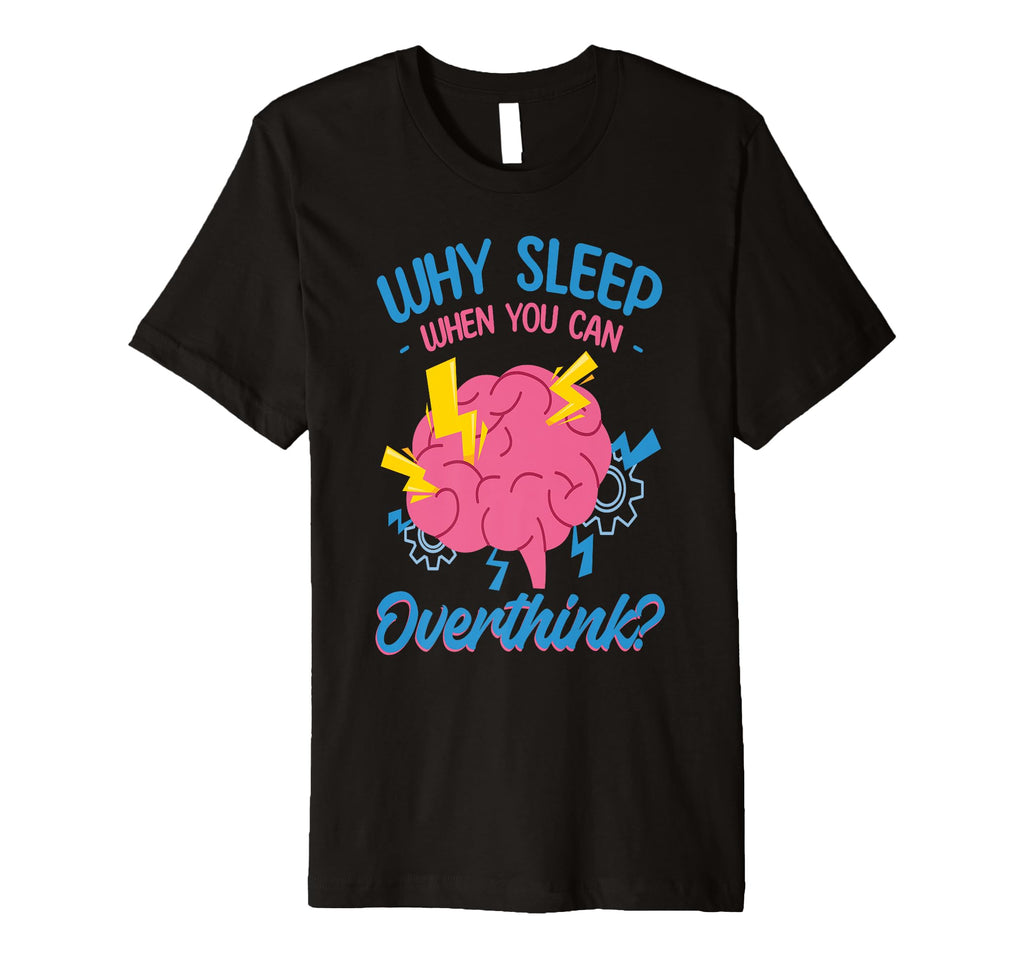 Why Sleep When You Can Overthink T-Shirt - Fun Novelty Design Men Women - T-Shirt, Sweatshirt, Hoodie