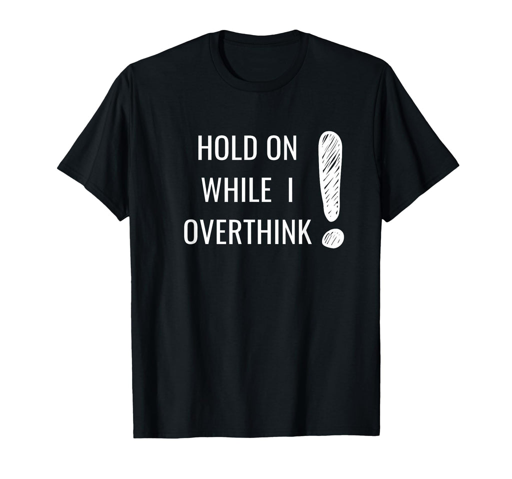 Hold Overthinker Sarcastic Novelty T-Shirt - Unique Graphic Unisex - T-Shirt, Sweatshirt, Hoodie