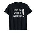 Hold Overthinker Sarcastic Novelty T-Shirt - Unique Graphic Unisex - T-Shirt, Sweatshirt, Hoodie
