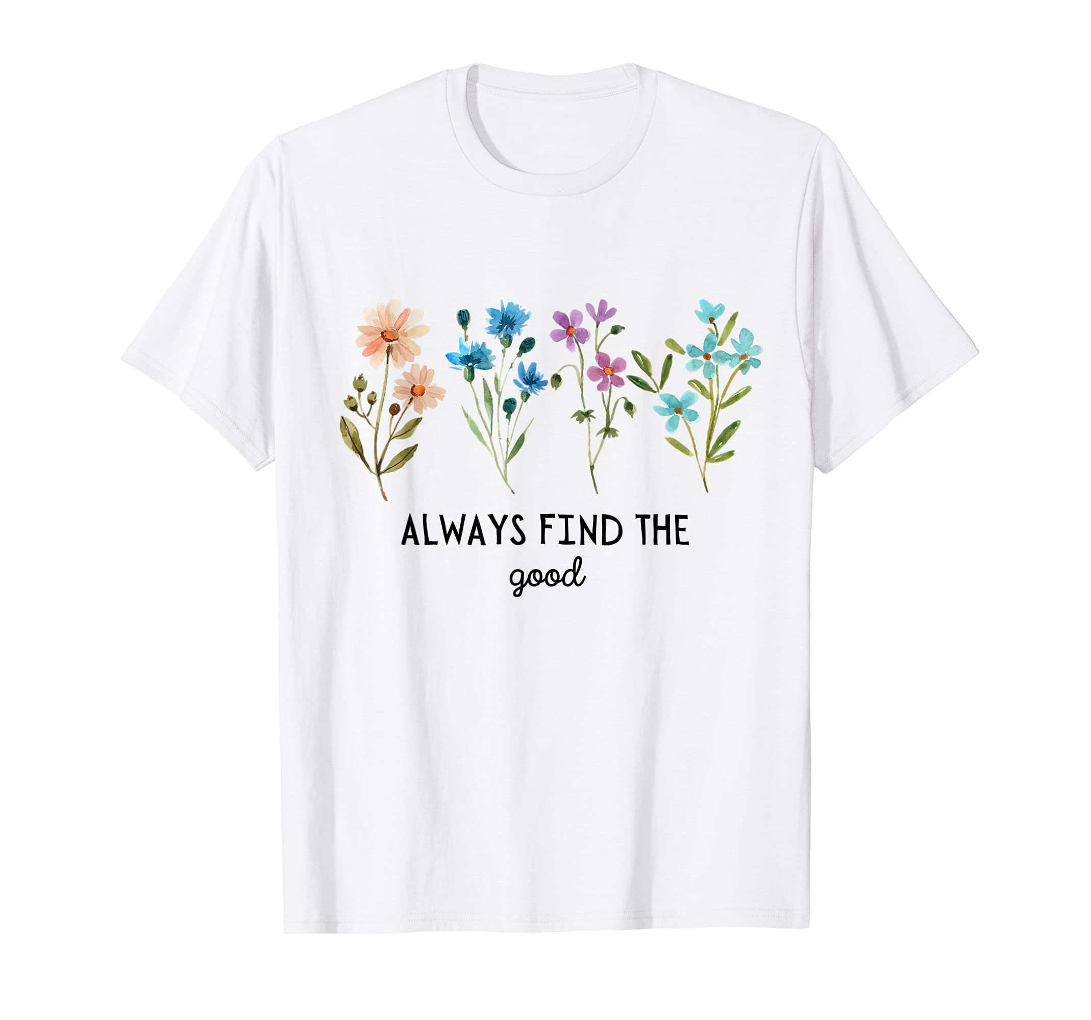 Always Find Good Flower Floral T-Shirt - Custom Art Print for Adults - T-Shirt, Sweatshirt, Hoodie