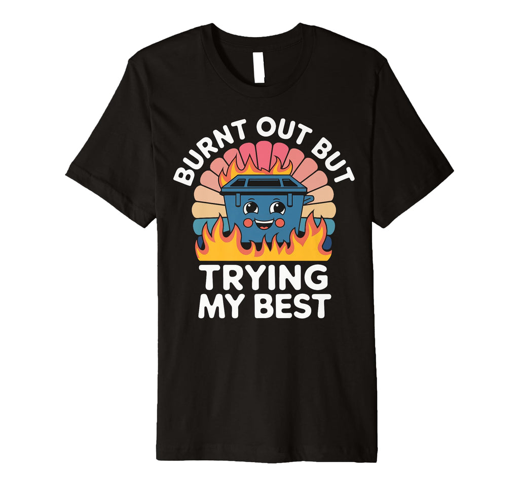 Burnt Out But Trying My Best T-Shirt - Streetwear Style Men Women - T-Shirt, Sweatshirt, Hoodie