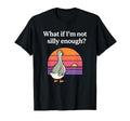 What If Im Not Silly Enough Funny Goose T-Shirt - Minimalist Print Unisex - T-Shirt, Sweatshirt, Hoodie