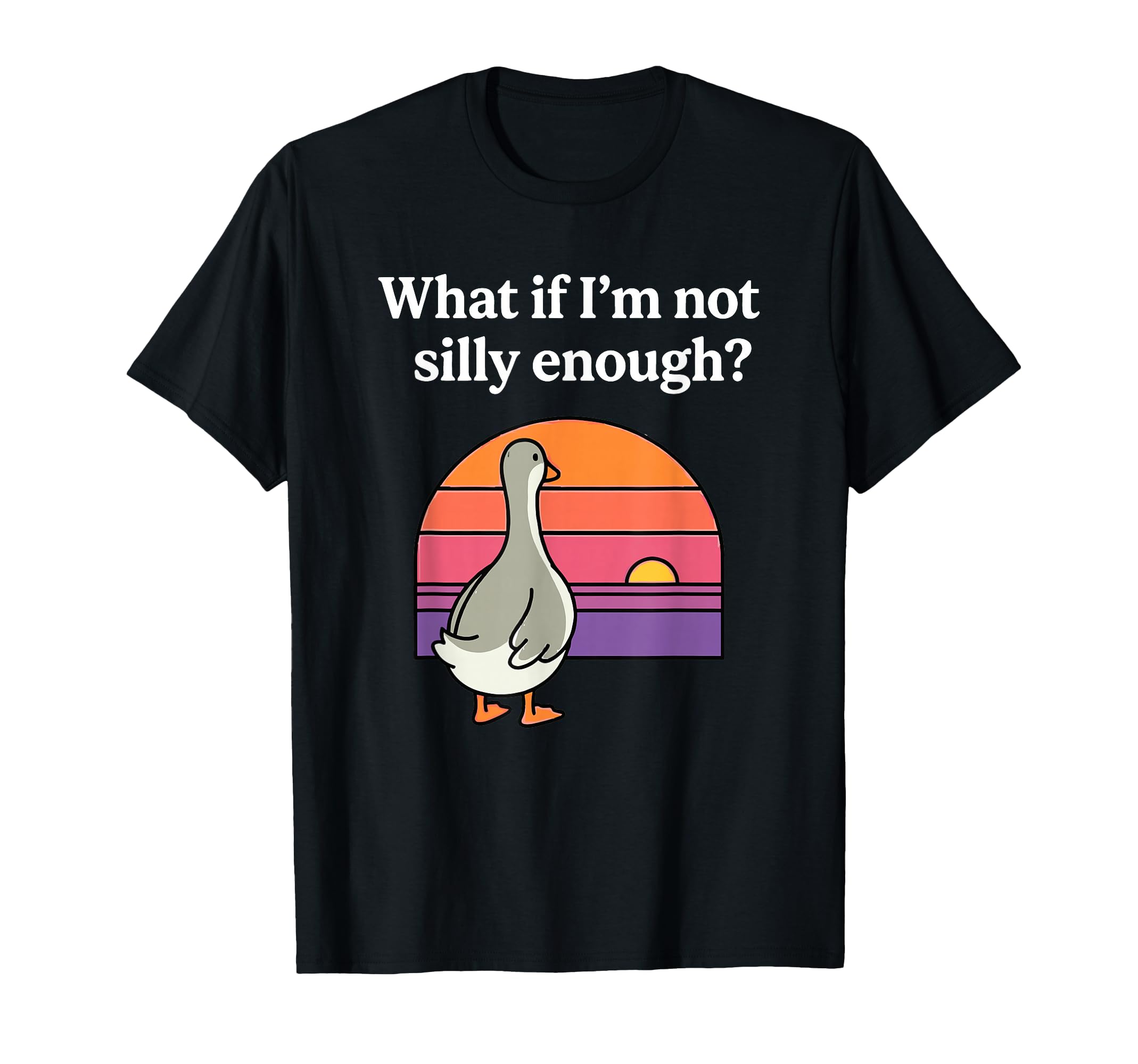 What If Im Not Silly Enough Funny Goose T-Shirt - Minimalist Print Unisex - T-Shirt, Sweatshirt, Hoodie