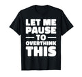 Let Me Pause To Overthink This Funny T-Shirt - Unique Graphic Unisex - T-Shirt, Sweatshirt, Hoodie