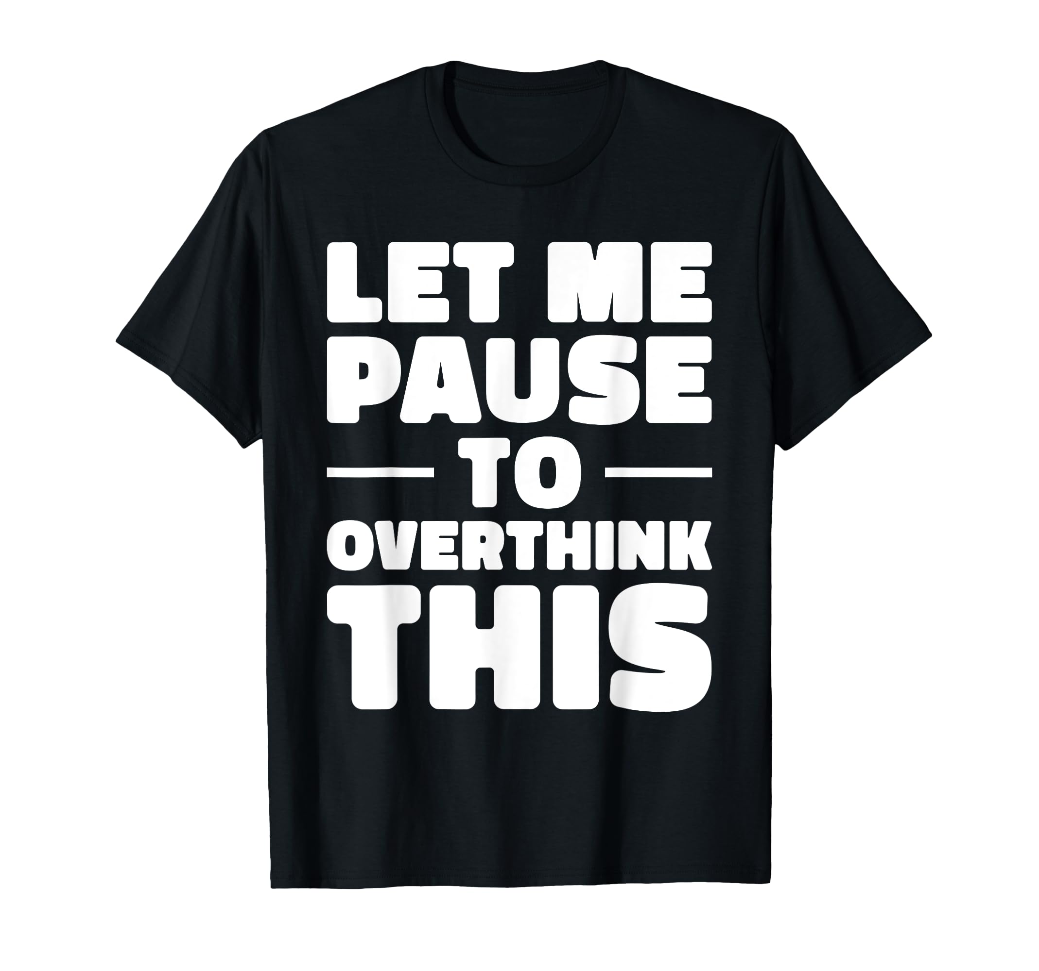 Let Me Pause To Overthink This Funny T-Shirt - Unique Graphic Unisex - T-Shirt, Sweatshirt, Hoodie