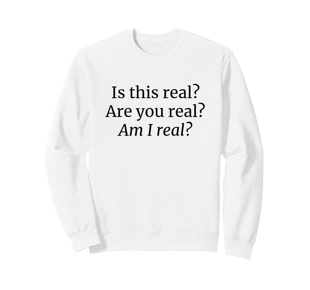 Is This Real Are You Real Am I Real Sweatshirt - Unique Graphic Men Women - T-Shirt, Sweatshirt, Hoodie