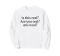 Is This Real Are You Real Am I Real Sweatshirt - Unique Graphic Men Women - T-Shirt, Sweatshirt, Hoodie