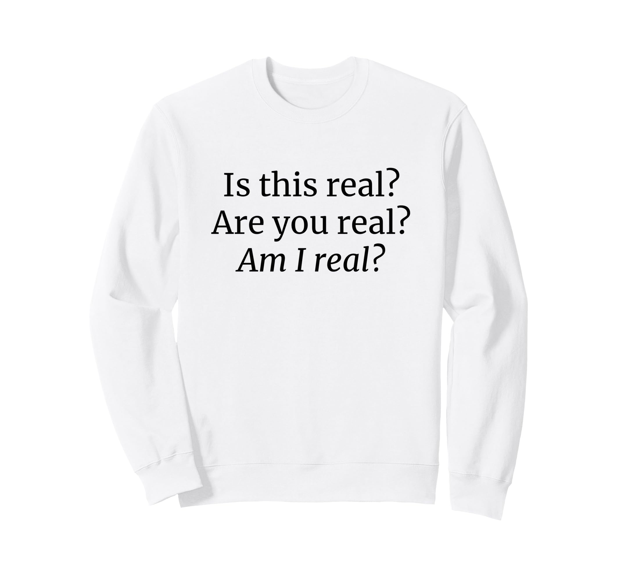 Is This Real Are You Real Am I Real Sweatshirt - Unique Graphic Men Women - T-Shirt, Sweatshirt, Hoodie