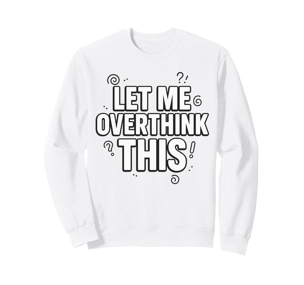 Funny Sarcastic Let Me Overthink Sweatshirt - Unique Graphic for Adults - T-Shirt, Sweatshirt, Hoodie