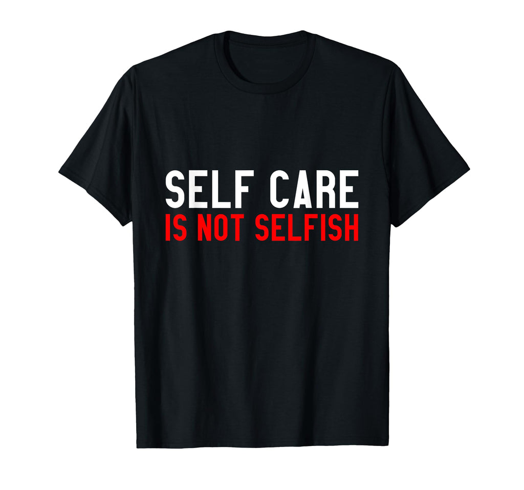 Self Care Is Not Selfish T-Shirt - Custom Art Print Men Women - T-Shirt, Sweatshirt, Hoodie