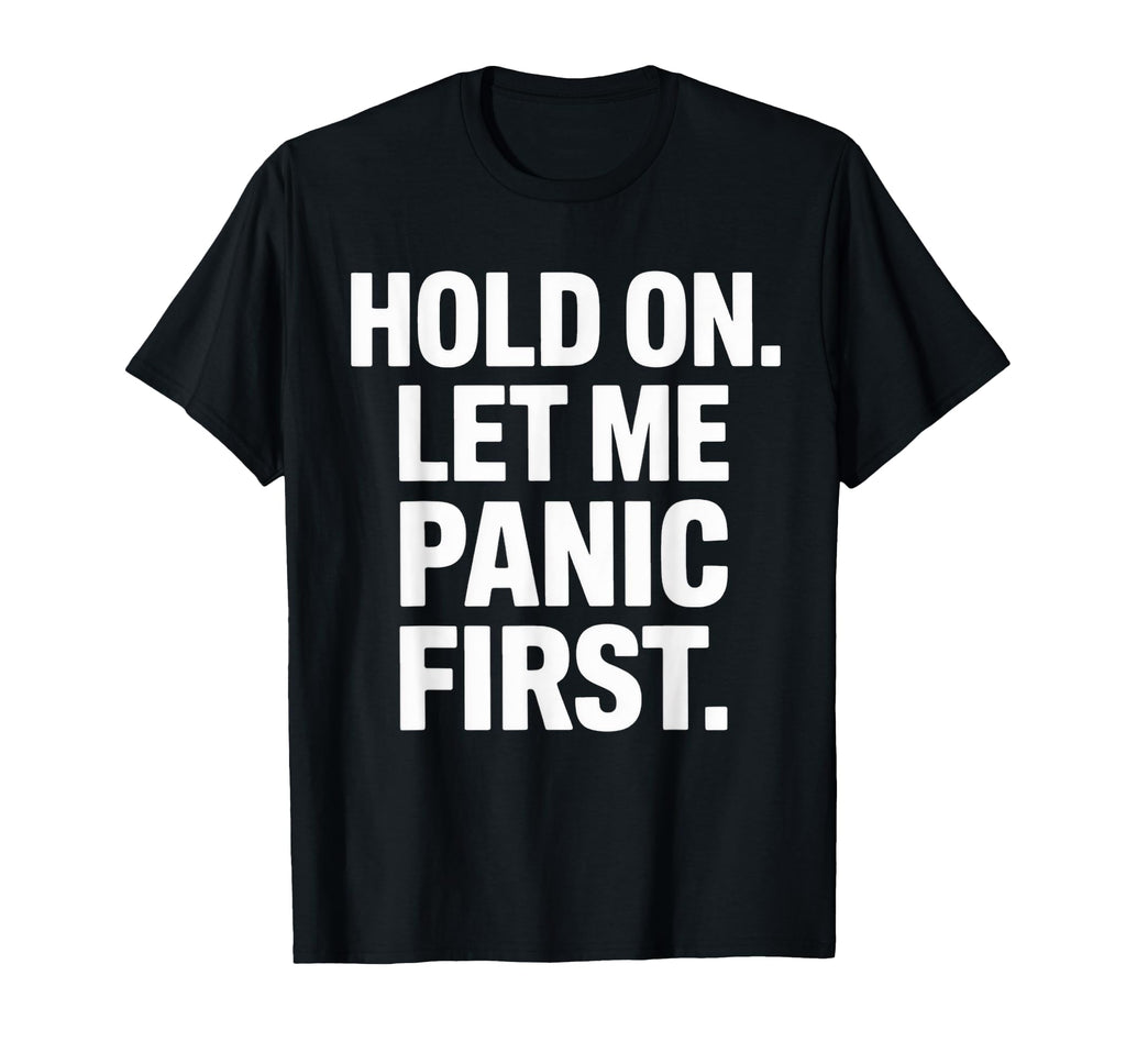 Funny Hold Let Me Panic First Anxiety T-Shirt - Trendy Graphic for Adults - T-Shirt, Sweatshirt, Hoodie