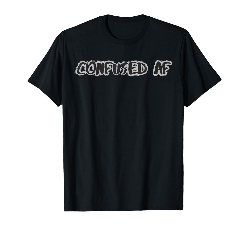 Confused Af Funny Sarcastic Overthinker T-Shirt - Trendy Graphic Unisex - T-Shirt, Sweatshirt, Hoodie