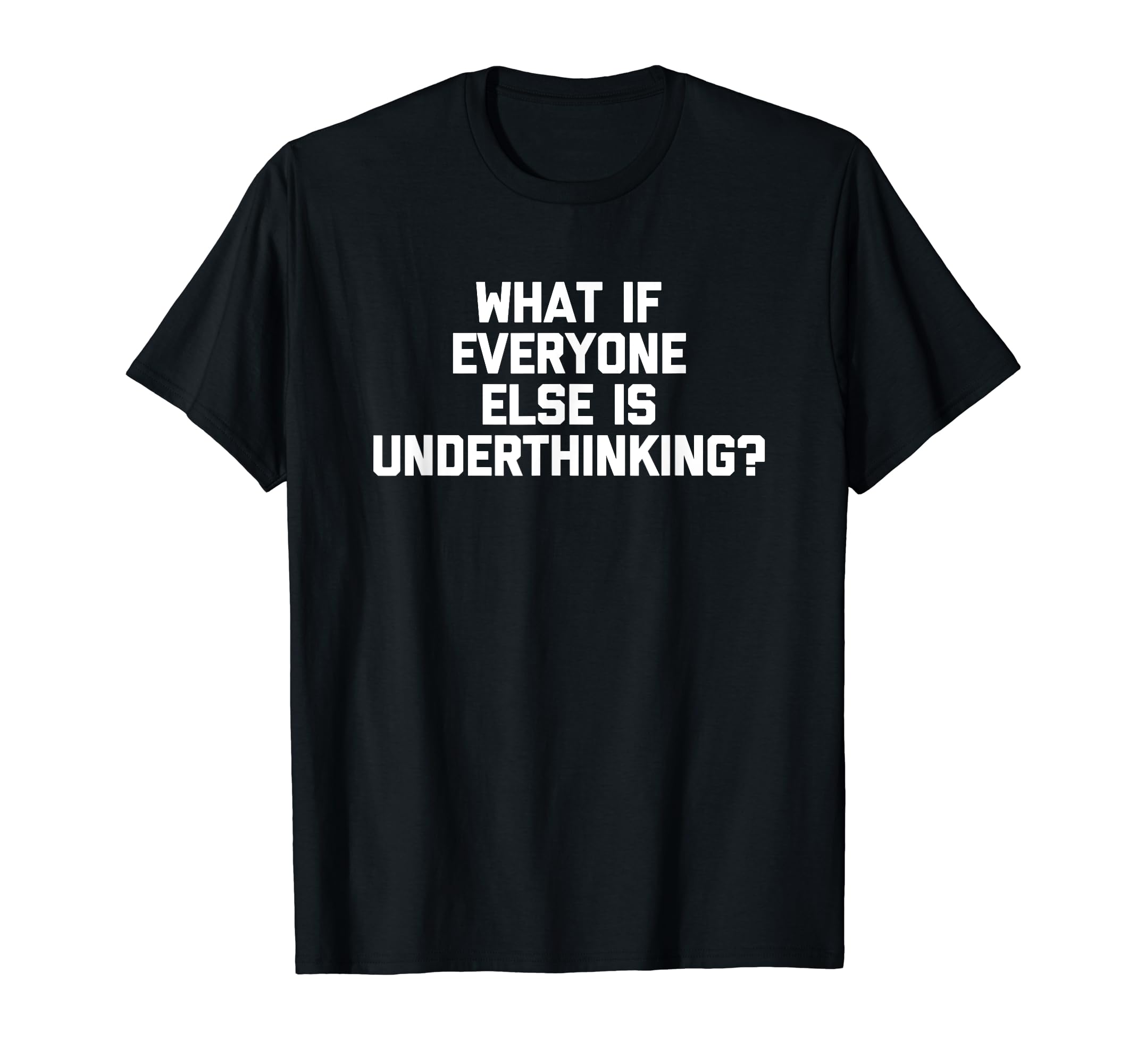 What If Everyone Else Is Underthinking T-Shirt - Aesthetic Graphic Unisex - T-Shirt, Sweatshirt, Hoodie