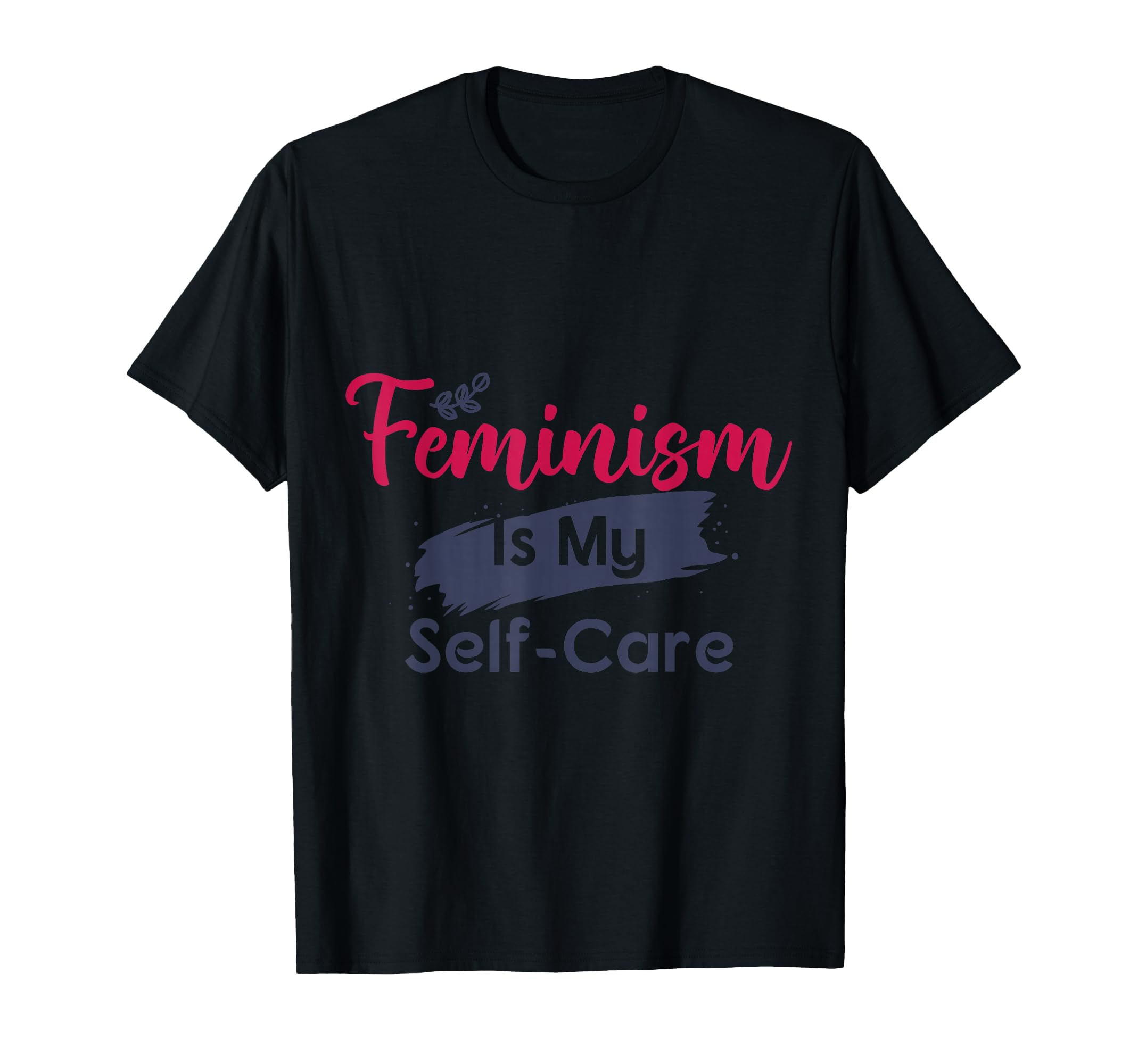 Feminism Is My Self Care T-Shirt - Custom Art Print Unisex - T-Shirt, Sweatshirt, Hoodie