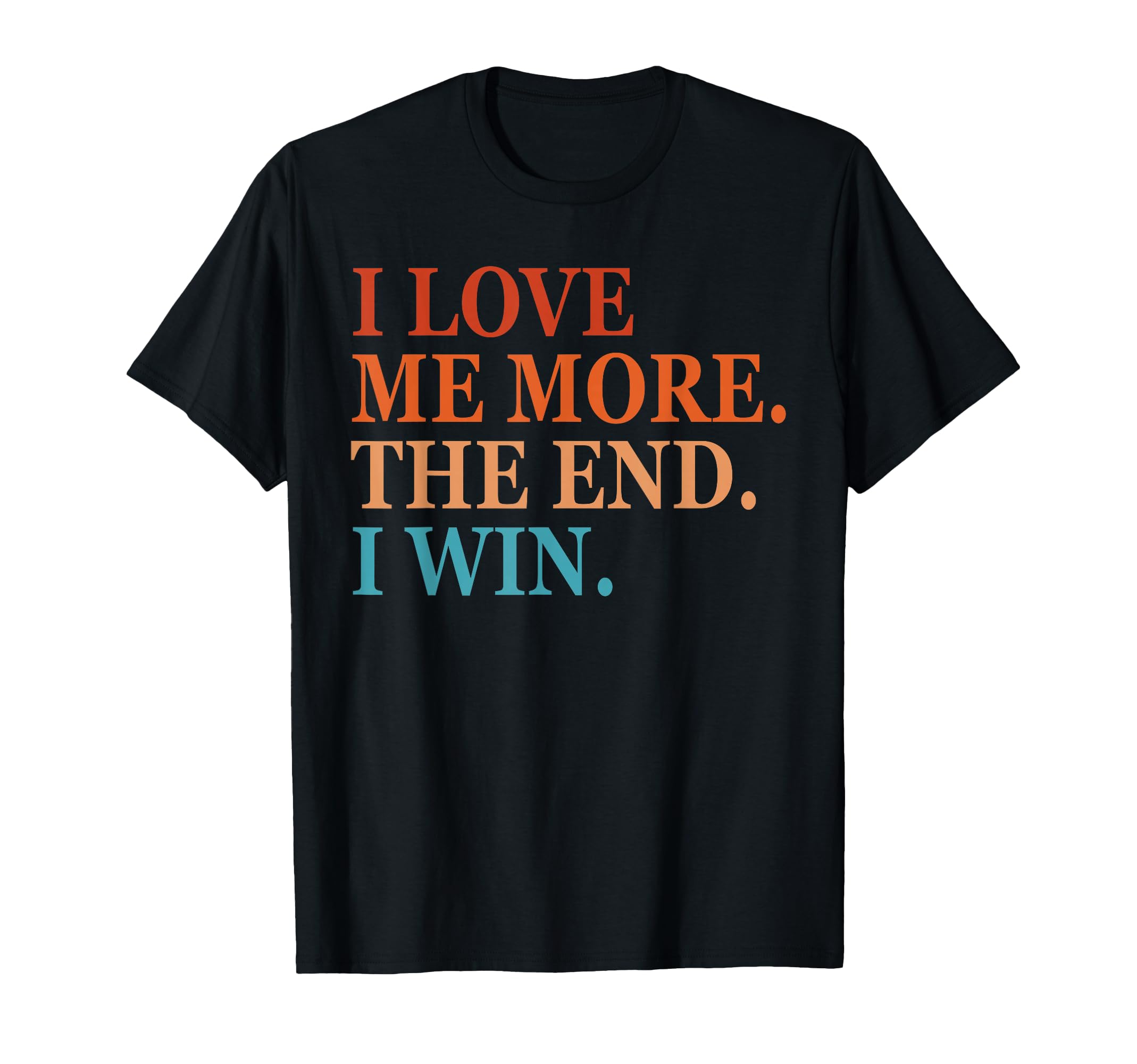 I Love Me More I Win End Funny Self T-Shirt - Fun Novelty Design Men Women - T-Shirt, Sweatshirt, Hoodie