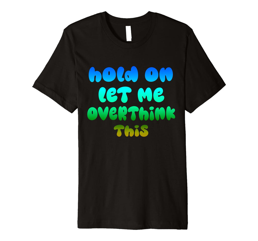 Hold Let Me Overthink This Overthinker T-Shirt - Unique Graphic for Adults - T-Shirt, Sweatshirt, Hoodie