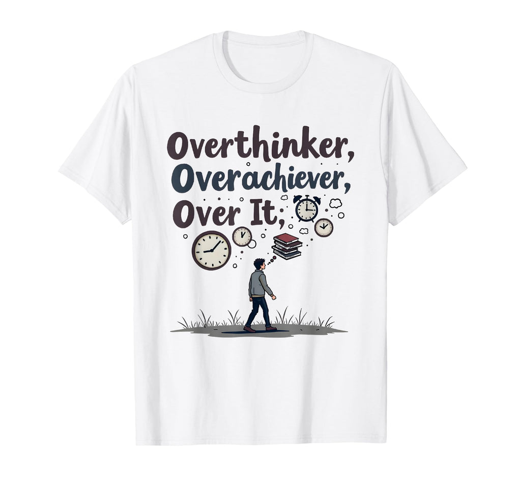 Overthinker Overachiever Over It T-Shirt - Novelty Apparel Unisex - T-Shirt, Sweatshirt, Hoodie