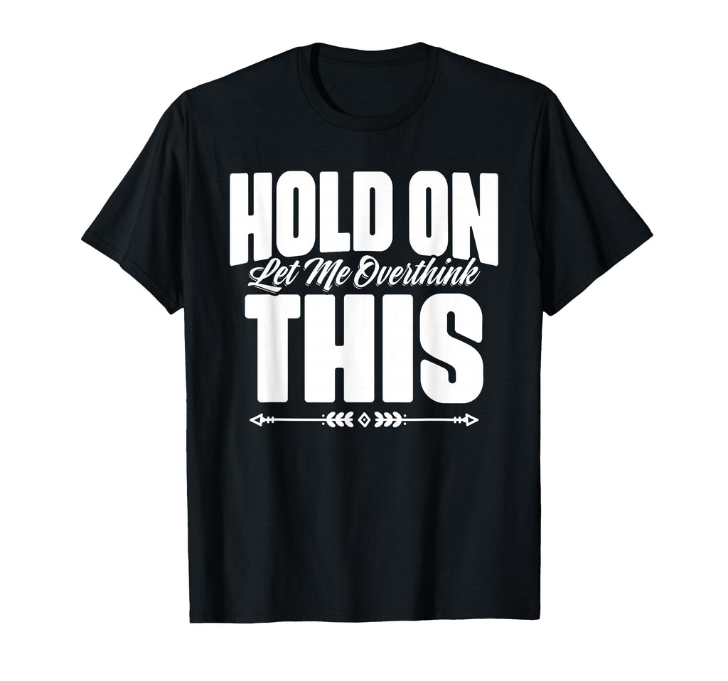 Hold Let Me Overthink This Funny Quotes T-Shirt - Custom Art Print Unisex - T-Shirt, Sweatshirt, Hoodie