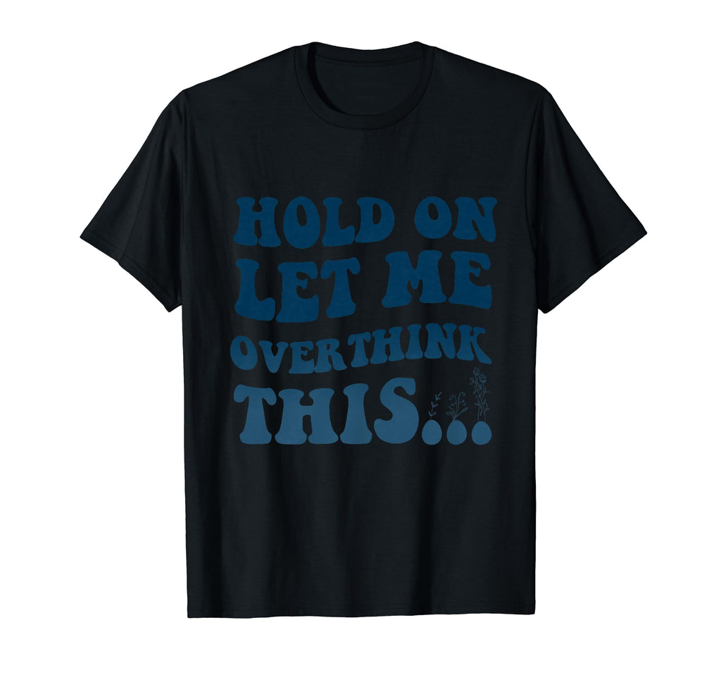 Funny Overthinker Art Hold Let Me T-Shirt - Trendy Graphic Men Women - T-Shirt, Sweatshirt, Hoodie