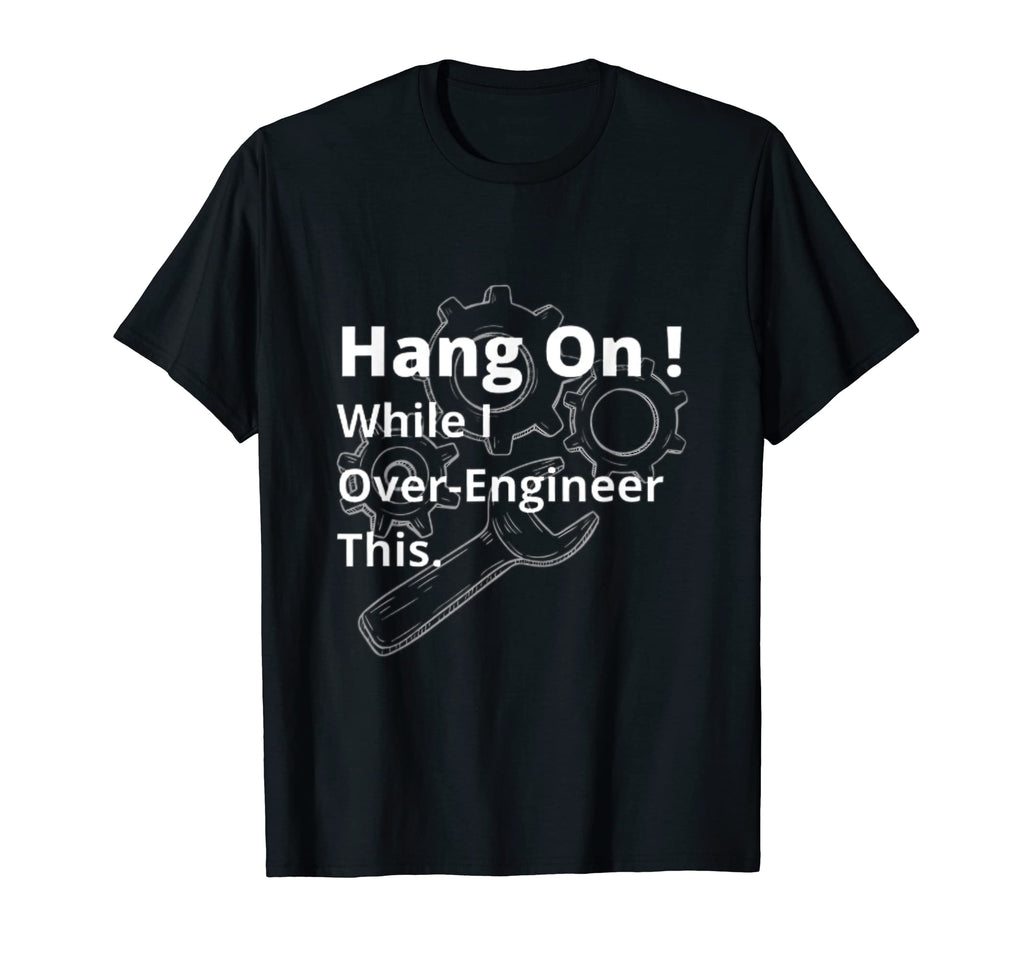 Hold While I Over Engineer This T-Shirt - Fun Novelty Design Men Women - T-Shirt, Sweatshirt, Hoodie