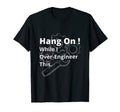 Hold While I Over Engineer This T-Shirt - Fun Novelty Design Men Women - T-Shirt, Sweatshirt, Hoodie