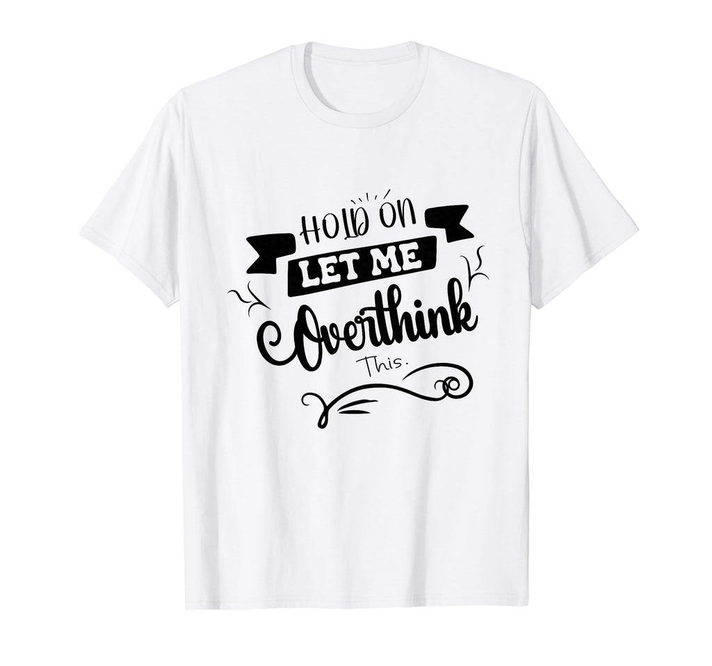 Funny Overthinker Hold Let Me Overthink T-Shirt - Aesthetic Graphic Unisex - T-Shirt, Sweatshirt, Hoodie