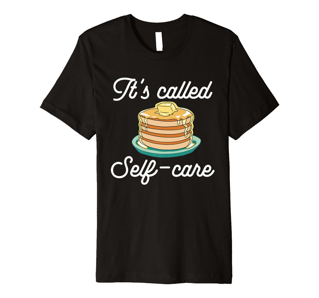 Pancake Maker Its Called Self Care T-Shirt - Graphic Print Men Women - T-Shirt, Sweatshirt, Hoodie