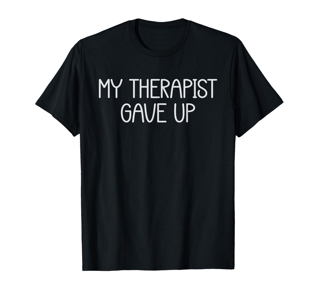 My Therapist Gave Up Funny Mental T-Shirt - Minimalist Print for Adults - T-Shirt, Sweatshirt, Hoodie