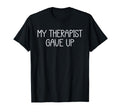 My Therapist Gave Up Funny Mental T-Shirt - Minimalist Print for Adults - T-Shirt, Sweatshirt, Hoodie