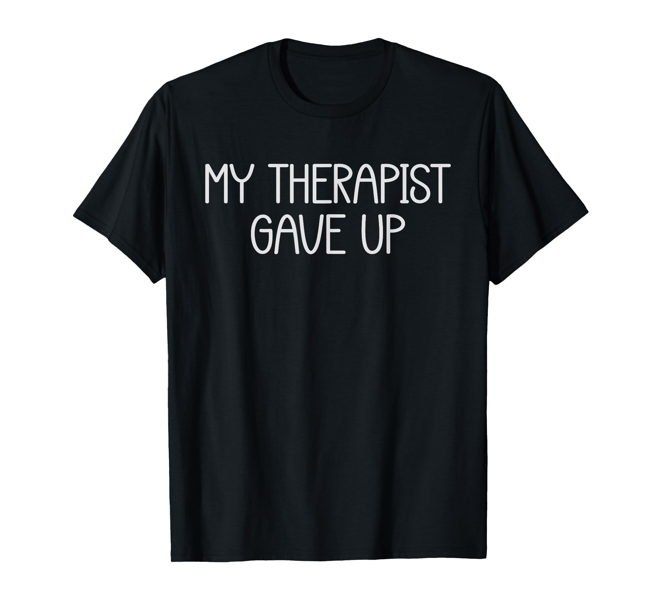 My Therapist Gave Up Funny Mental T-Shirt - Minimalist Print for Adults - T-Shirt, Sweatshirt, Hoodie