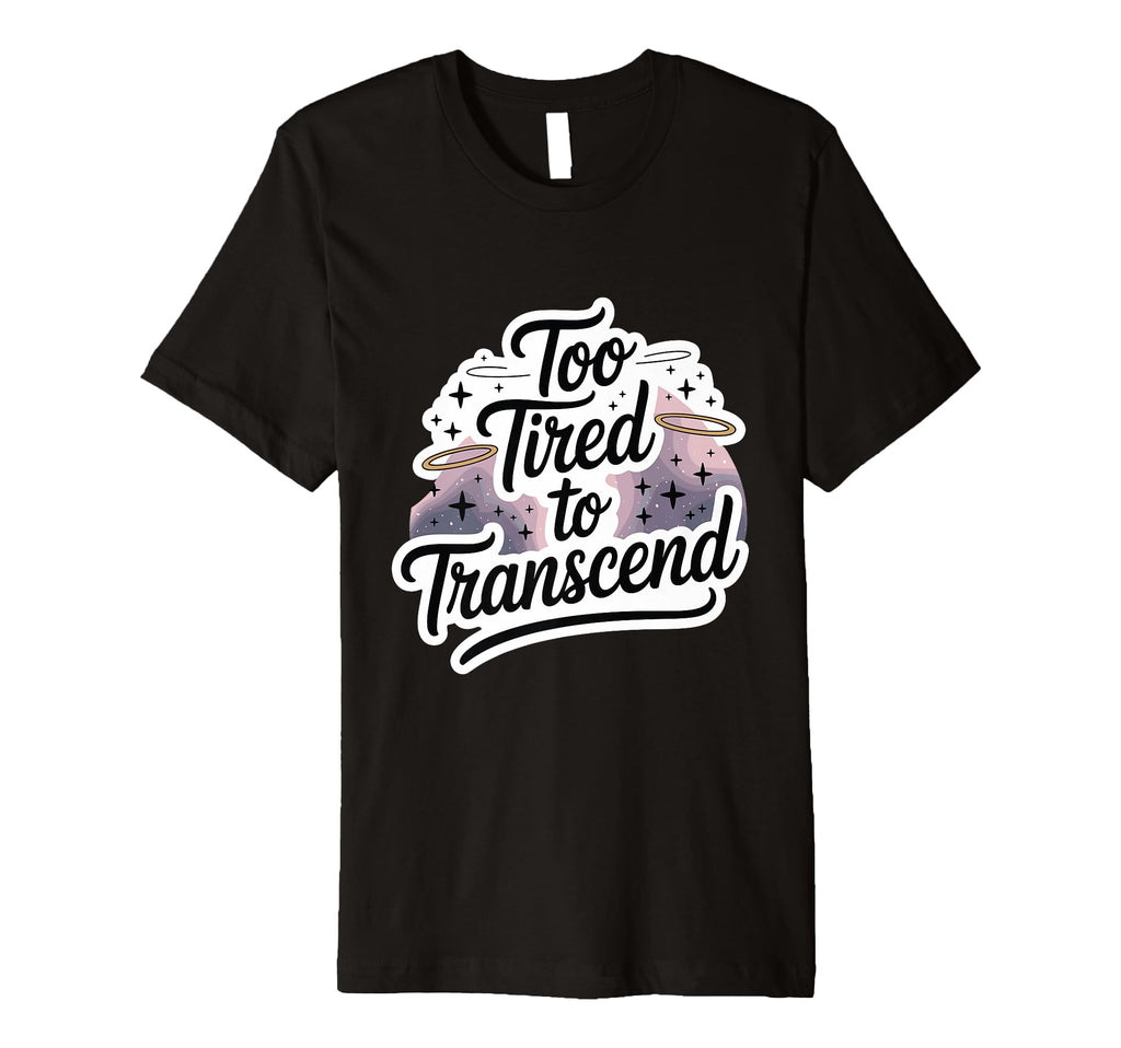 Too Tired To Transcend Funny Spiritual T-Shirt - Fun Novelty Design Unisex - T-Shirt, Sweatshirt, Hoodie