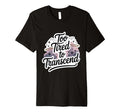 Too Tired To Transcend Funny Spiritual T-Shirt - Fun Novelty Design Unisex - T-Shirt, Sweatshirt, Hoodie