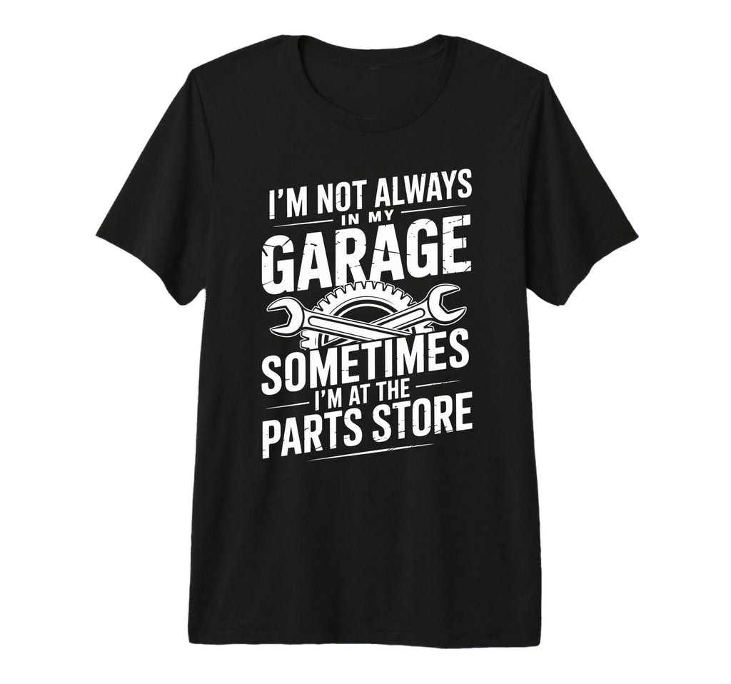 Im Not Always My Garage Sometimes Im T-Shirt - Casual Everyday Wear Unisex - T-Shirt, Sweatshirt, Hoodie