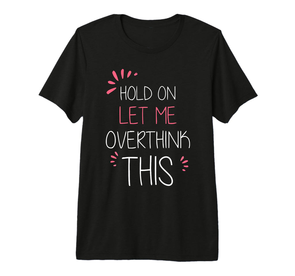 Hold Let Me Overthink This Fun T-Shirt - Casual Everyday Wear for Adults - T-Shirt, Sweatshirt, Hoodie