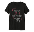 Hold Let Me Overthink This Fun T-Shirt - Casual Everyday Wear for Adults - T-Shirt, Sweatshirt, Hoodie
