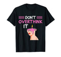 Dont Overthink It Funny Overthinking T-Shirt - Custom Art Print Men Women - T-Shirt, Sweatshirt, Hoodie