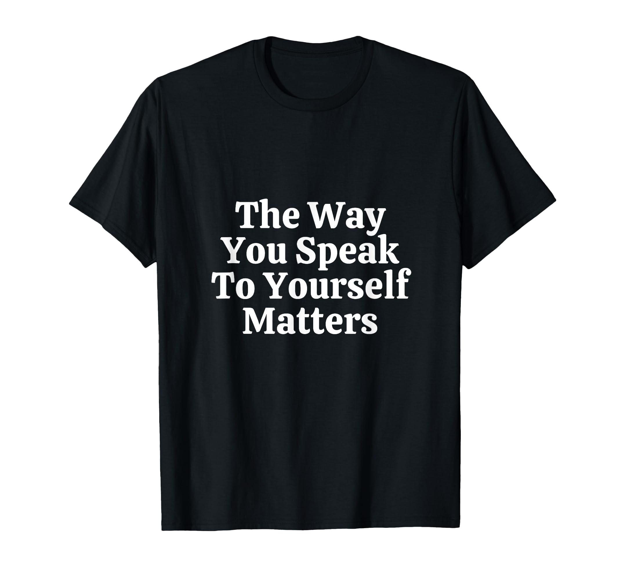 Way You Speak To Yourself Matters Self T-Shirt - Novelty Apparel Unisex - T-Shirt, Sweatshirt, Hoodie