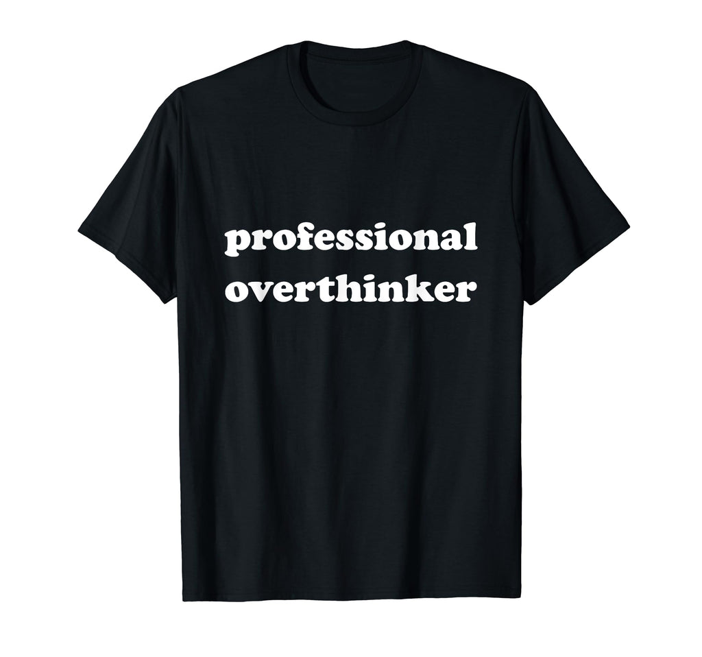 Professional Overthinker Funny Sarcastic T-Shirt - Unique Graphic Men Women - T-Shirt, Sweatshirt, Hoodie