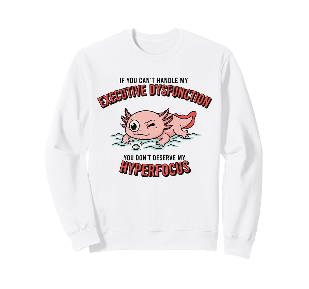 Axolotl Adhd Executive Dysfunction Sweatshirt - Novelty Apparel Men Women - T-Shirt, Sweatshirt, Hoodie