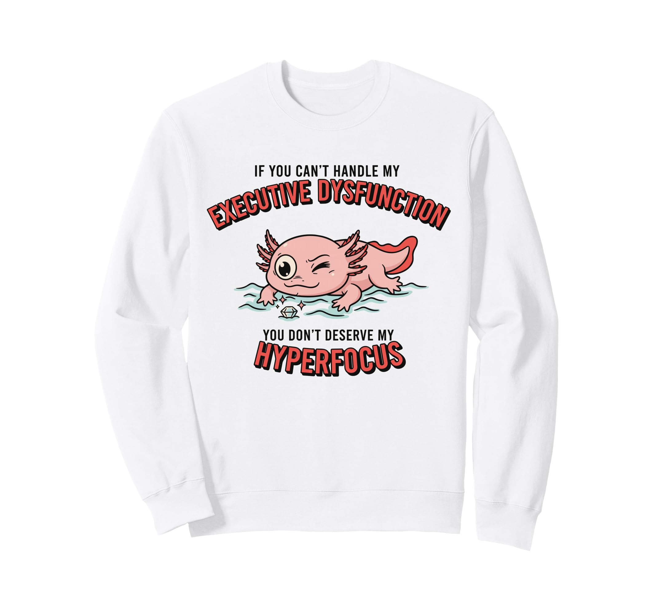Axolotl Adhd Executive Dysfunction Sweatshirt - Novelty Apparel Men Women - T-Shirt, Sweatshirt, Hoodie