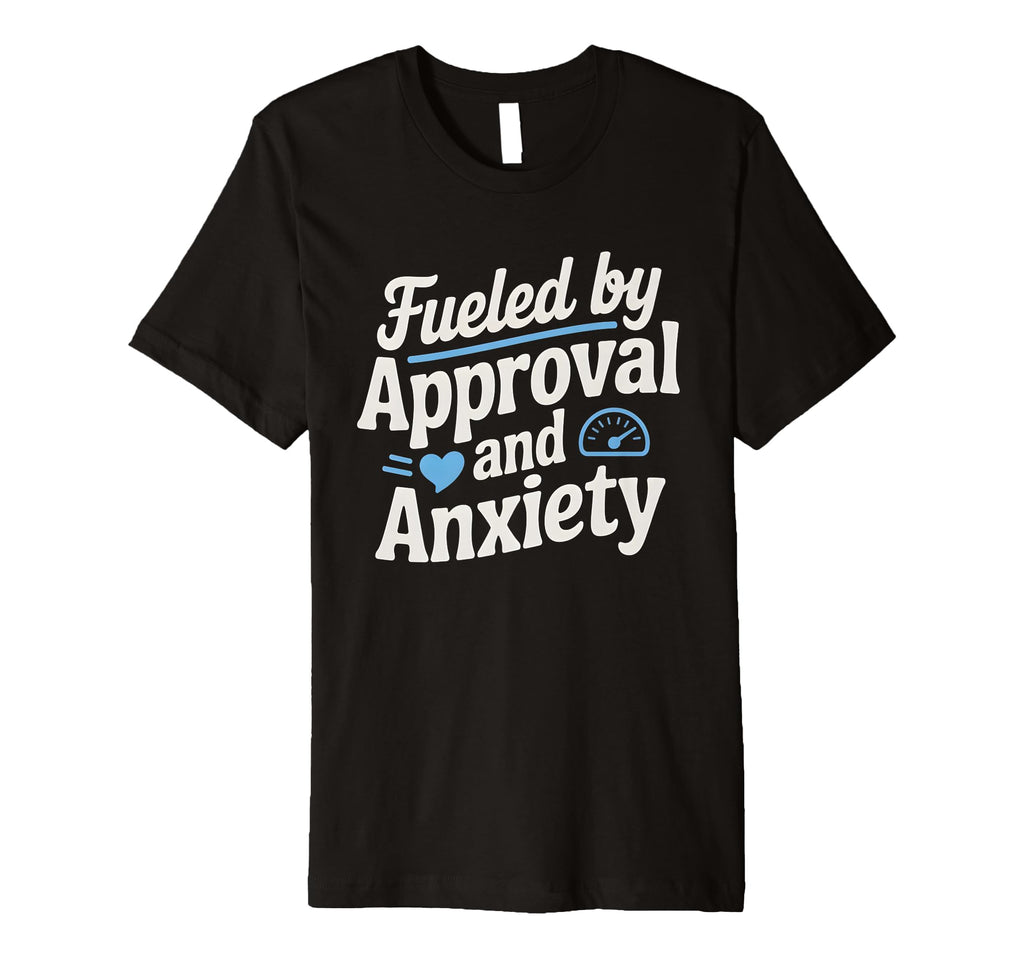 Fueled Approval Anxiety People T-Shirt - Casual Everyday Wear for Adults - T-Shirt, Sweatshirt, Hoodie