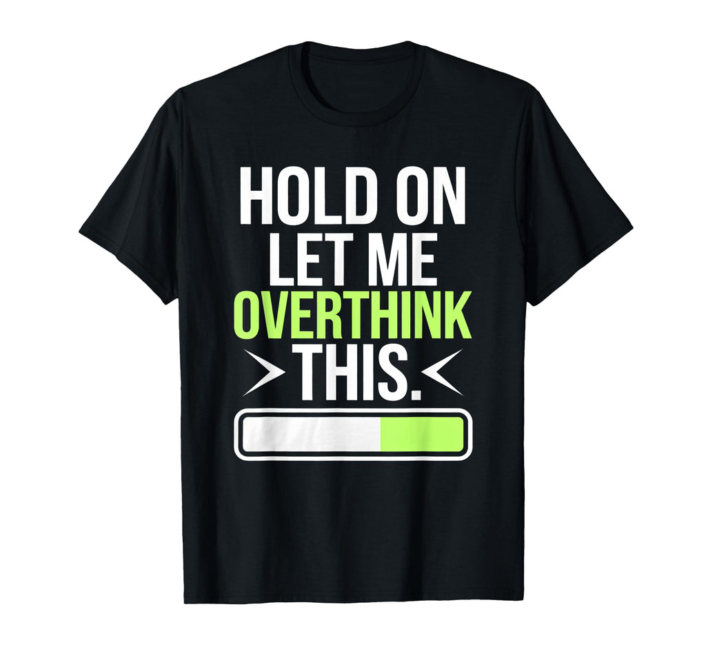 Hold Let Me Overthink Humorous Take T-Shirt - Unique Graphic Men Women - T-Shirt, Sweatshirt, Hoodie