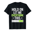 Hold Let Me Overthink Humorous Take T-Shirt - Unique Graphic Men Women - T-Shirt, Sweatshirt, Hoodie