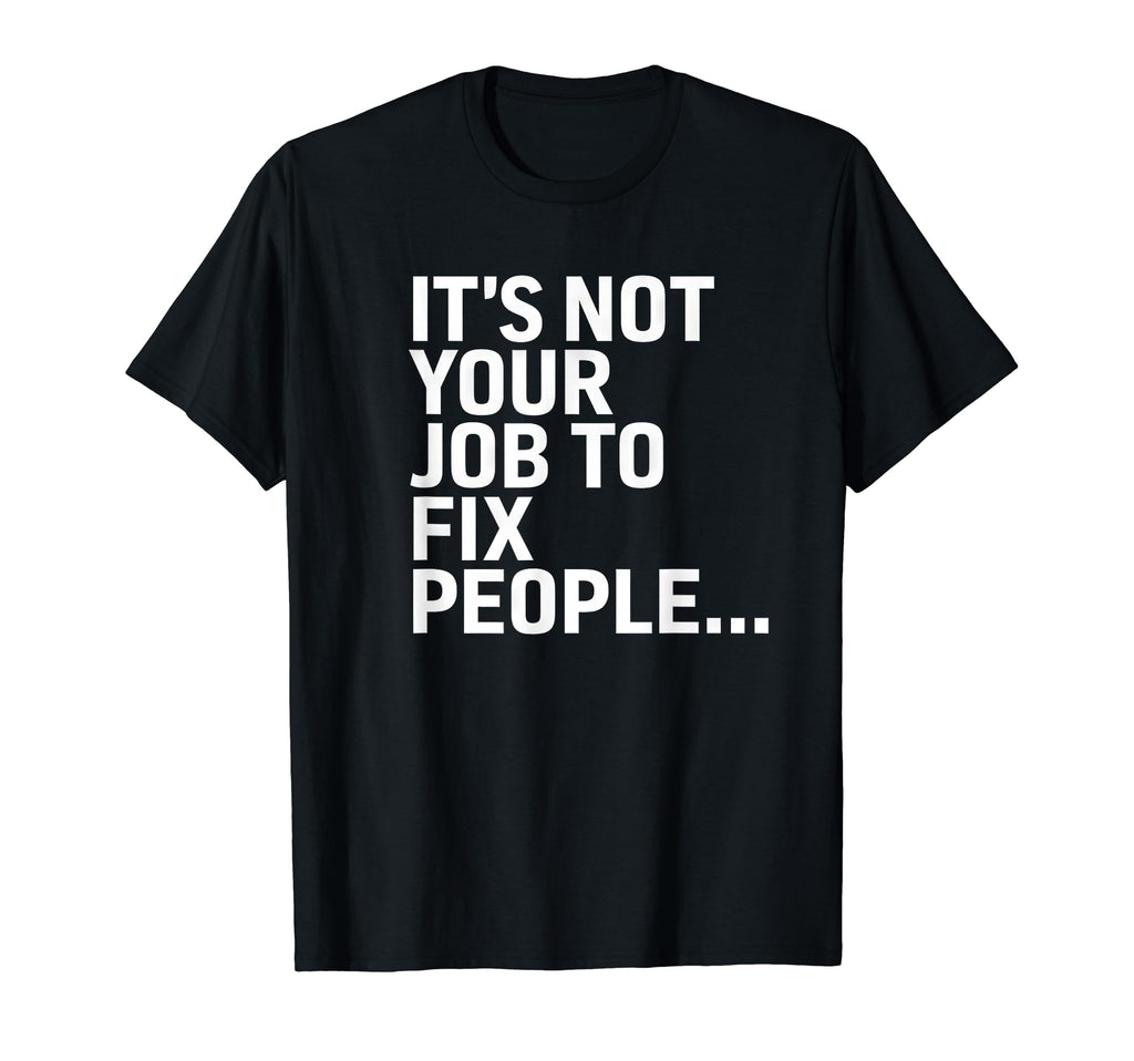 Its Not Your Job To Fix People Self T-Shirt - Custom Art Print for Adults - T-Shirt, Sweatshirt, Hoodie