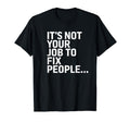 Its Not Your Job To Fix People Self T-Shirt - Custom Art Print for Adults - T-Shirt, Sweatshirt, Hoodie