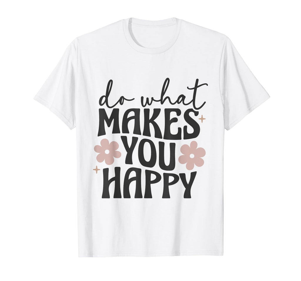 Do What Makes You Happy Flowers T-Shirt - Minimalist Print Men Women - T-Shirt, Sweatshirt, Hoodie