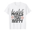 Do What Makes You Happy Flowers T-Shirt - Minimalist Print Men Women - T-Shirt, Sweatshirt, Hoodie