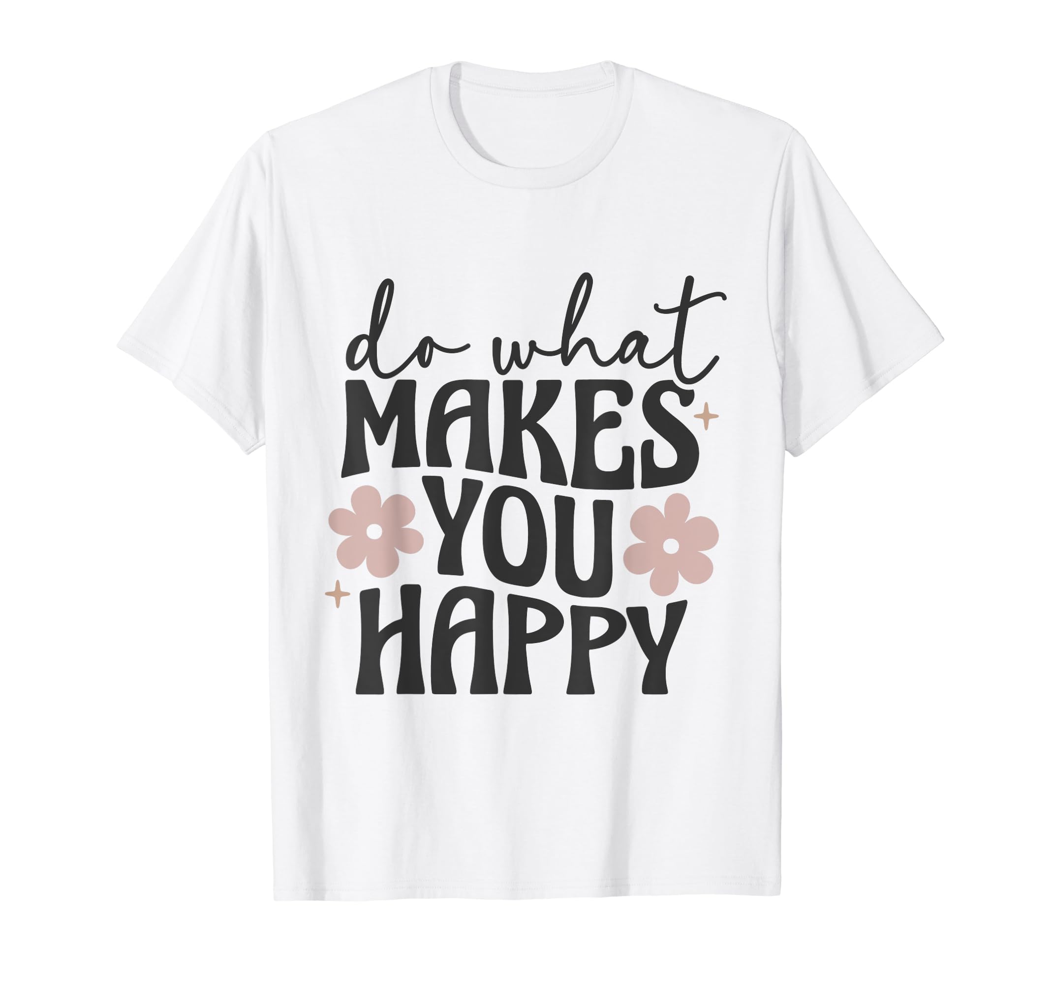 Do What Makes You Happy Flowers T-Shirt - Minimalist Print Men Women - T-Shirt, Sweatshirt, Hoodie