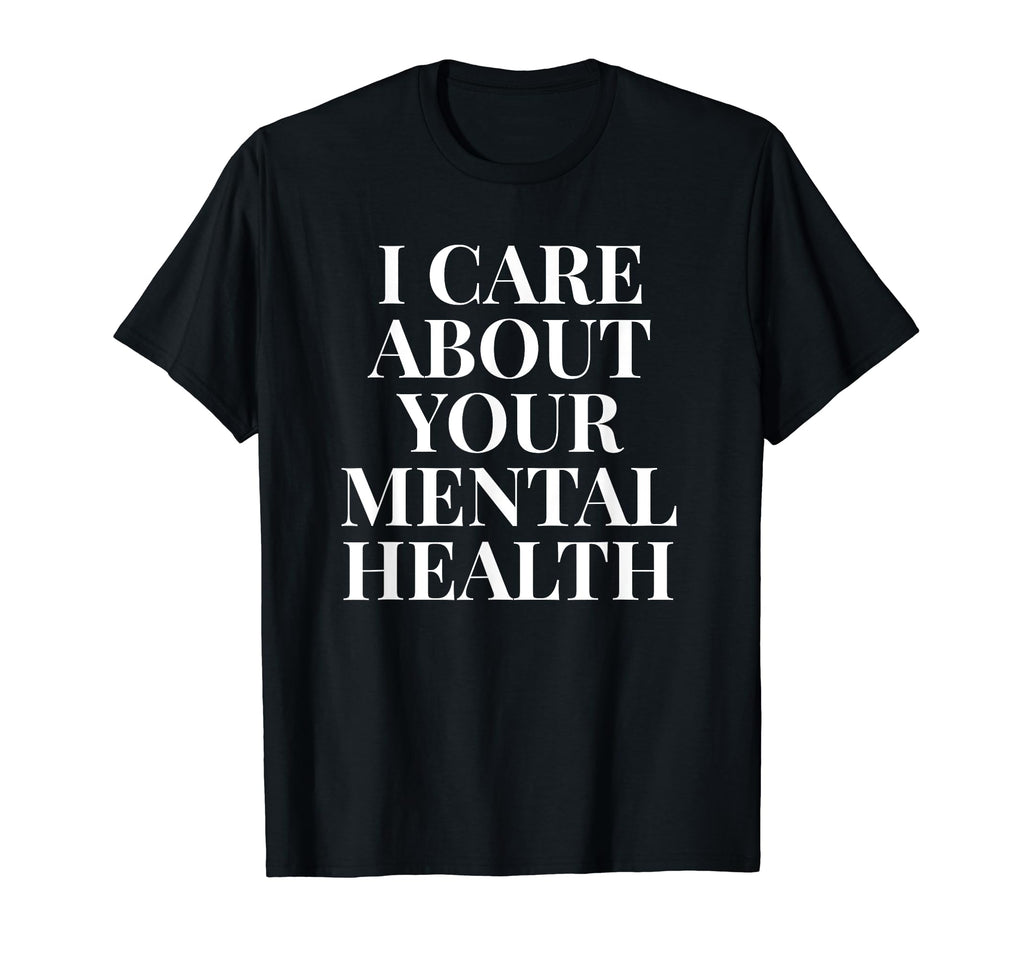 I Care About Your Mental Health T-Shirt - Streetwear Style for Adults - T-Shirt, Sweatshirt, Hoodie