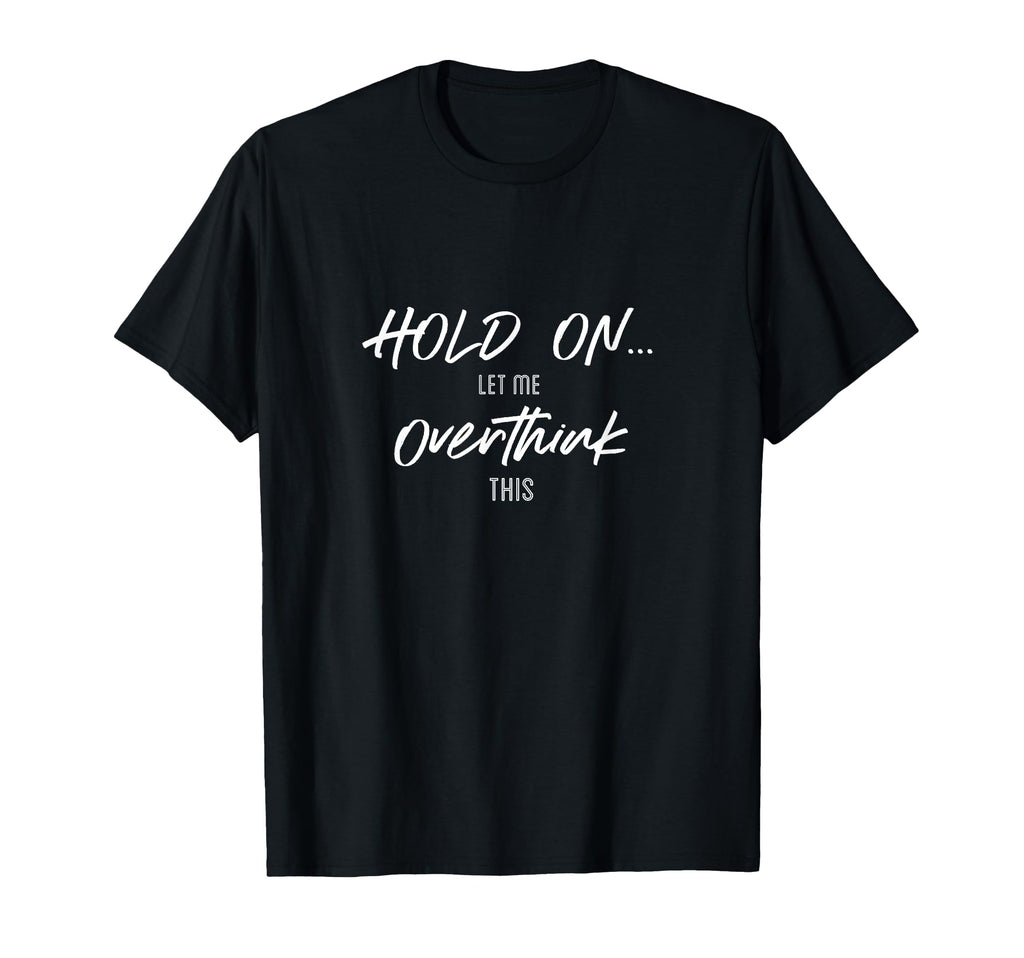Hold Let Me Overthink This Quotes T-Shirt - Casual Everyday Wear for Adults - T-Shirt, Sweatshirt, Hoodie